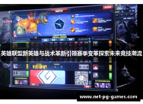 英雄联盟新英雄与战术革新引领赛季变革探索未来竞技潮流
