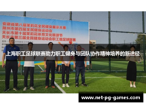 上海职工足球联赛助力职工健身与团队协作精神培养的新途径
