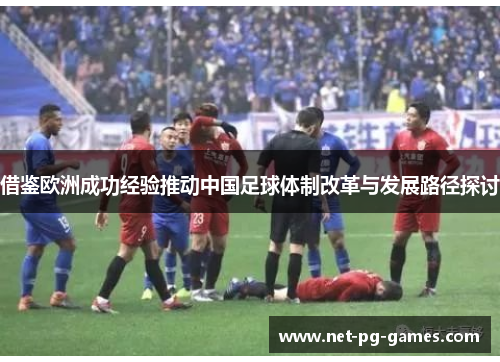 借鉴欧洲成功经验推动中国足球体制改革与发展路径探讨