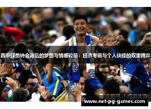 西甲球员转会背后的梦想与情感较量：经济考量与个人抉择的双重博弈