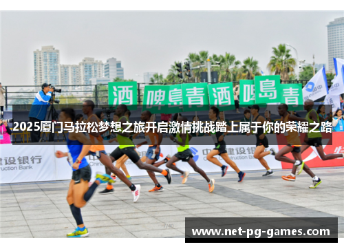 2025厦门马拉松梦想之旅开启激情挑战踏上属于你的荣耀之路