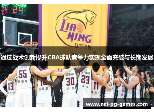 通过战术创新提升CBA球队竞争力实现全面突破与长期发展