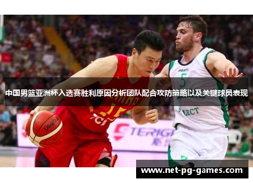 中国男篮亚洲杯入选赛胜利原因分析团队配合攻防策略以及关键球员表现