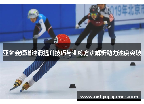 亚冬会短道速滑提升技巧与训练方法解析助力速度突破
