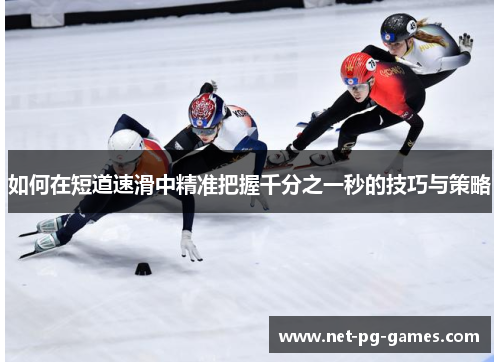 如何在短道速滑中精准把握千分之一秒的技巧与策略