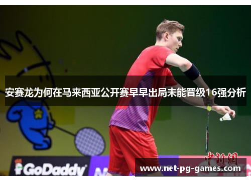 安赛龙为何在马来西亚公开赛早早出局未能晋级16强分析