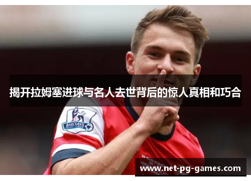揭开拉姆塞进球与名人去世背后的惊人真相和巧合