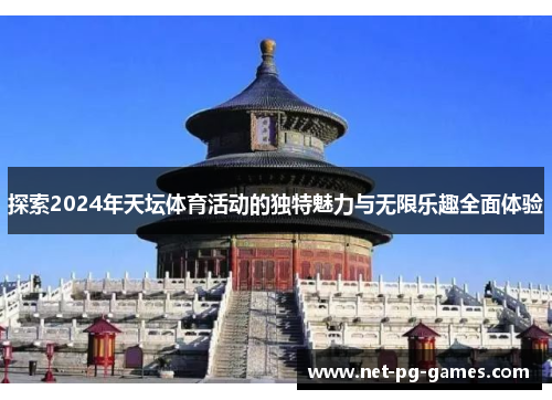探索2024年天坛体育活动的独特魅力与无限乐趣全面体验