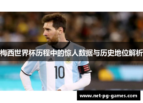 梅西世界杯历程中的惊人数据与历史地位解析