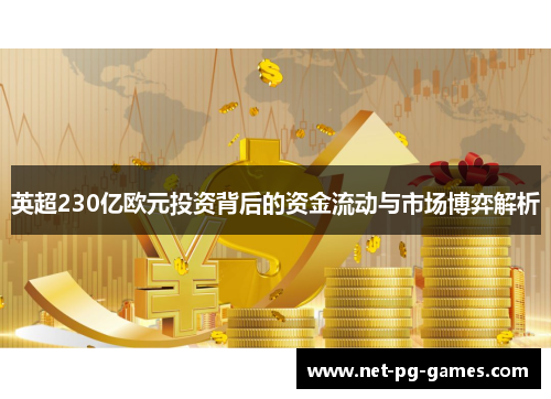 英超230亿欧元投资背后的资金流动与市场博弈解析