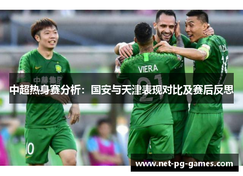 中超热身赛分析：国安与天津表现对比及赛后反思