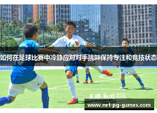 如何在足球比赛中冷静应对对手挑衅保持专注和竞技状态