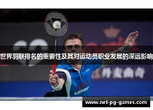 世界羽联排名的重要性及其对运动员职业发展的深远影响