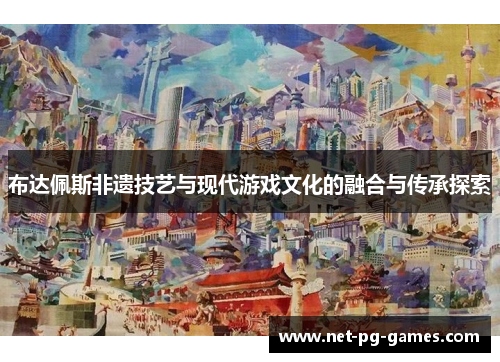 布达佩斯非遗技艺与现代游戏文化的融合与传承探索