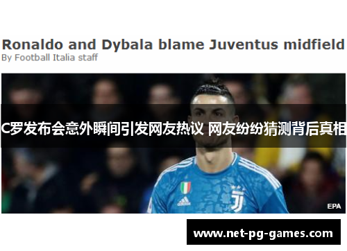 C罗发布会意外瞬间引发网友热议 网友纷纷猜测背后真相