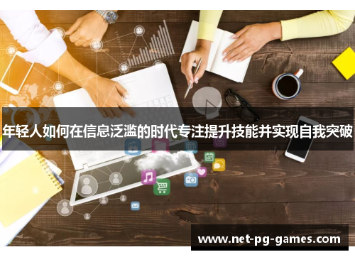 年轻人如何在信息泛滥的时代专注提升技能并实现自我突破
