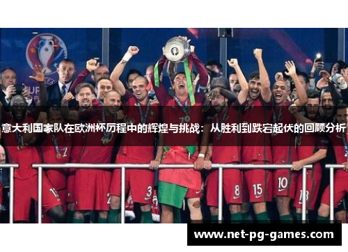 意大利国家队在欧洲杯历程中的辉煌与挑战：从胜利到跌宕起伏的回顾分析