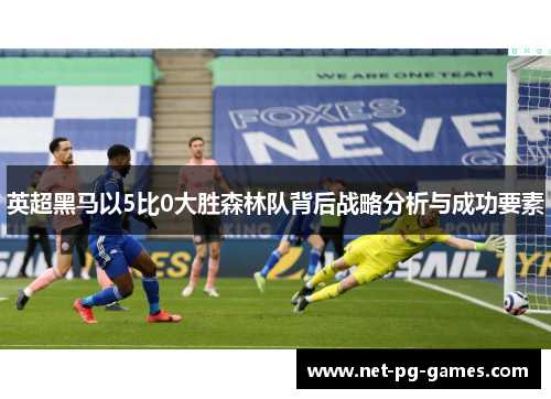 英超黑马以5比0大胜森林队背后战略分析与成功要素