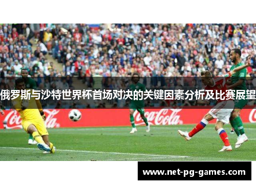 俄罗斯与沙特世界杯首场对决的关键因素分析及比赛展望