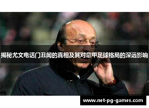 揭秘尤文电话门丑闻的真相及其对意甲足球格局的深远影响