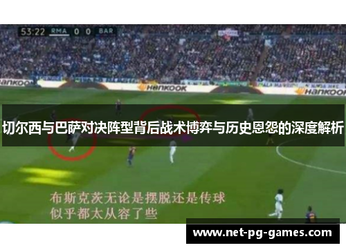 切尔西与巴萨对决阵型背后战术博弈与历史恩怨的深度解析
