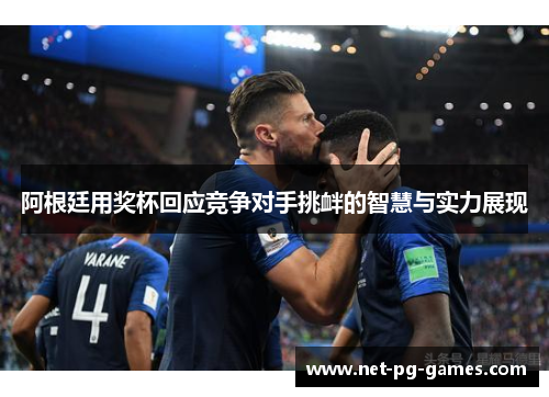 阿根廷用奖杯回应竞争对手挑衅的智慧与实力展现