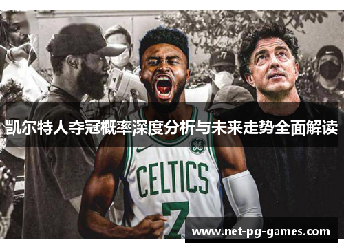 凯尔特人夺冠概率深度分析与未来走势全面解读