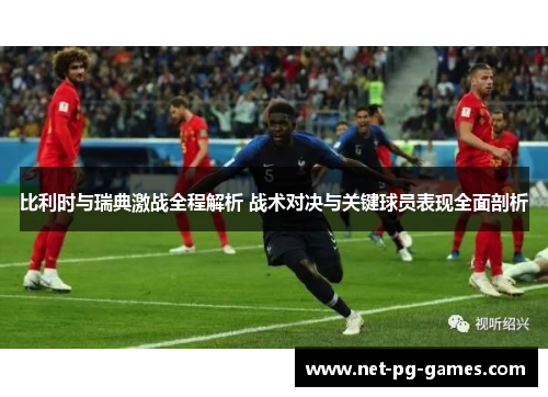 比利时与瑞典激战全程解析 战术对决与关键球员表现全面剖析