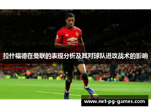 拉什福德在曼联的表现分析及其对球队进攻战术的影响