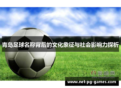青岛足球名称背后的文化象征与社会影响力探析