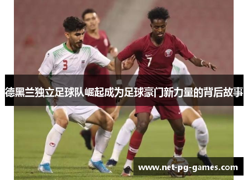 德黑兰独立足球队崛起成为足球豪门新力量的背后故事 德黑兰独立足球队崛起成为足球豪门新力量的背后故事