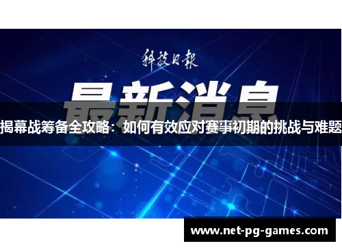 揭幕战筹备全攻略:如何有效应对赛事初期的挑战与难题 揭幕战筹备全攻略:如何有效应对赛事初期的挑战与难题