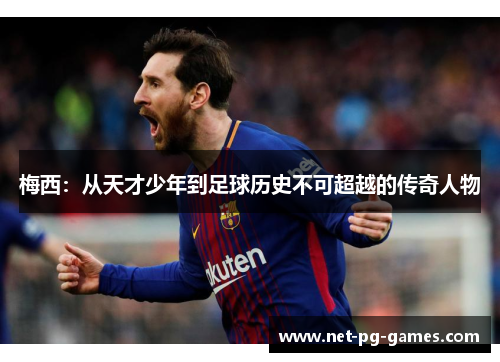梅西:从天才少年到足球历史不可超越的传奇人物 梅西:从天才少年到足球历史不可超越的传奇人物