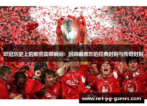 欧冠历史上的那些震撼瞬间:回顾最难忘的经典时刻与传奇时刻 欧冠历史上的那些震撼瞬间:回顾最难忘的经典时刻与传奇时刻