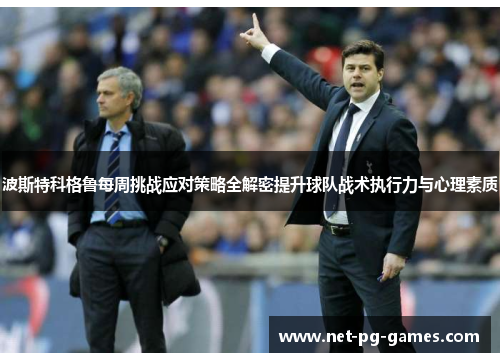 波斯特科格鲁每周挑战应对策略全解密提升球队战术执行力与心理素质 波斯特科格鲁每周挑战应对策略全解密提升球队战术执行力与心理素质