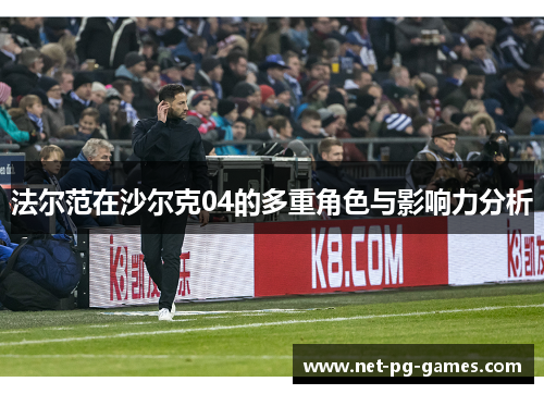 法尔范在沙尔克04的多重角色与影响力分析 法尔范在沙尔克04的多重角色与影响力分析