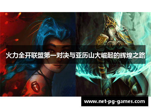 火力全开联盟第一对决与亚历山大崛起的辉煌之路 火力全开联盟第一对决与亚历山大崛起的辉煌之路