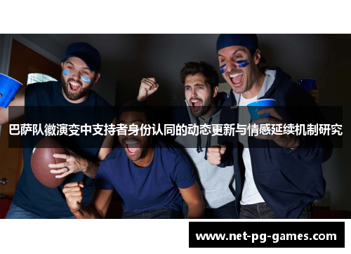 巴萨队徽演变中支持者身份认同的动态更新与情感延续机制研究 巴萨队徽演变中支持者身份认同的动态更新与情感延续机制研究