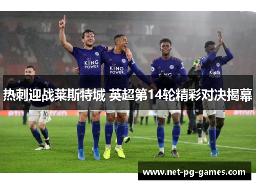 热刺迎战莱斯特城 英超第14轮精彩对决揭幕 热刺迎战莱斯特城 英超第14轮精彩对决揭幕