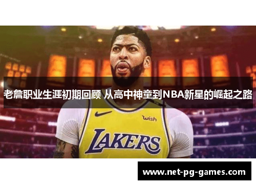 老詹职业生涯初期回顾 从高中神童到NBA新星的崛起之路 老詹职业生涯初期回顾 从高中神童到NBA新星的崛起之路