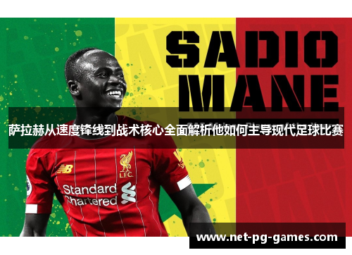 萨拉赫从速度锋线到战术核心全面解析他如何主导现代足球比赛