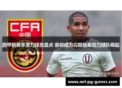 西甲新赛季潜力球员盘点 谁将成为亮眼新星助力球队崛起