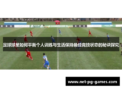 足球球星如何平衡个人训练与生活保持最佳竞技状态的秘诀探究 足球球星如何平衡个人训练与生活保持最佳竞技状态的秘诀探究