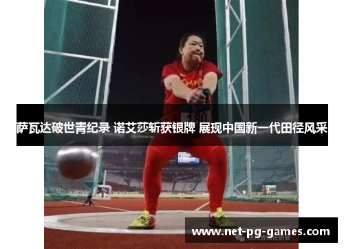 萨瓦达破世青纪录 诺艾莎斩获银牌 展现中国新一代田径风采 萨瓦达破世青纪录 诺艾莎斩获银牌 展现中国新一代田径风采