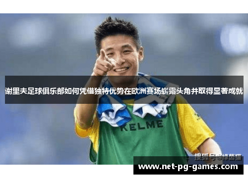 谢里夫足球俱乐部如何凭借独特优势在欧洲赛场崭露头角并取得显著成就