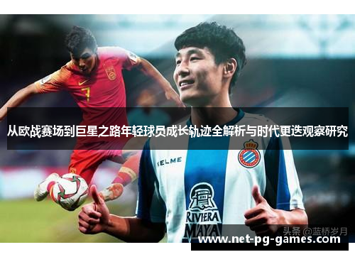 从欧战赛场到巨星之路年轻球员成长轨迹全解析与时代更迭观察研究 从欧战赛场到巨星之路年轻球员成长轨迹全解析与时代更迭观察研究