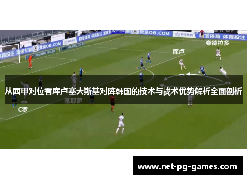 从西甲对位看库卢塞夫斯基对阵韩国的技术与战术优势解析全面剖析