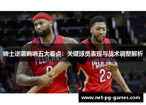 骑士逆袭鹈鹕五大看点：关键球员表现与战术调整解析