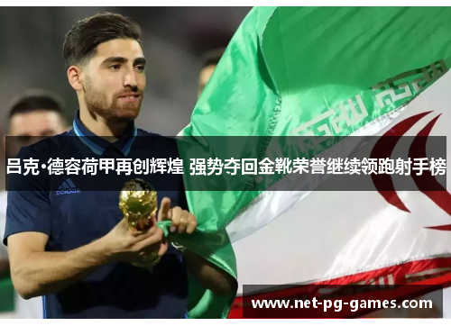 吕克·德容荷甲再创辉煌 强势夺回金靴荣誉继续领跑射手榜 吕克·德容荷甲再创辉煌 强势夺回金靴荣誉继续领跑射手榜