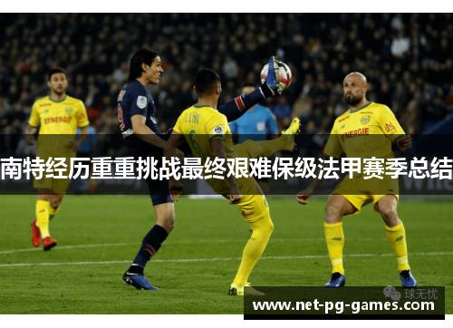 南特经历重重挑战最终艰难保级法甲赛季总结 南特经历重重挑战最终艰难保级法甲赛季总结